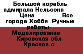 Большой корабль адмирала Нельсона Victori.  › Цена ­ 150 000 - Все города Хобби. Ручные работы » Моделирование   . Кировская обл.,Красное с.